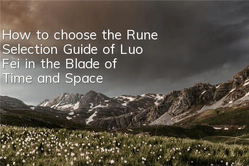 How to choose the Rune Selection Guide of Luo Fei in the Blade of Time and Space