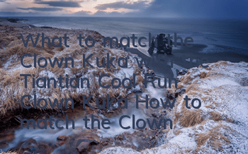 What to match the Clown Kuka with the Tiantian Cool Run Clown Kuka? How to match the Clown Kuka with the Tiantian Cool Run Clown Kuka