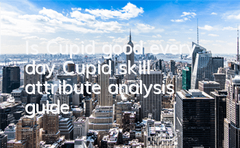 Is Cupid good every day? Cupid skill attribute analysis guide