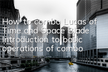 How to combo Lucas of Time and Space Blade Introduction to basic operations of combo