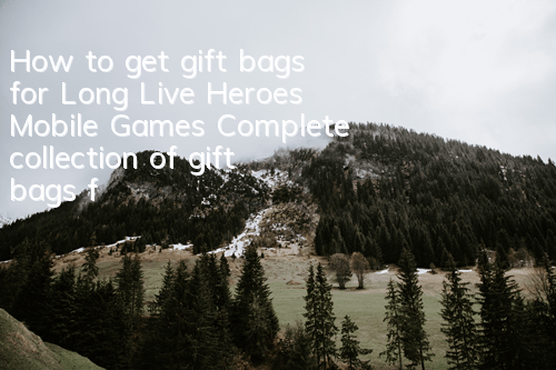How to get gift bags for Long Live Heroes Mobile Games? Complete collection of gift bags for redemption strategies