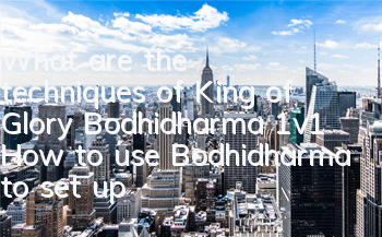 What are the techniques of King of Glory Bodhidharma 1v1? How to use Bodhidharma to set up gameplay