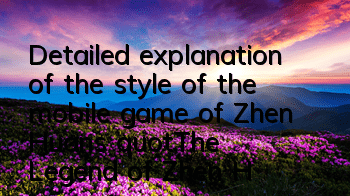 Detailed explanation of the style of the mobile game of Zhen Huan's 