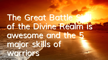 The Great Battle Skill of the Divine Realm is awesome, and the 5 major skills of warriors are analyzed