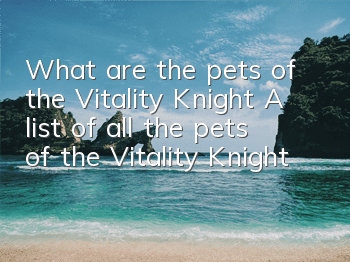 What are the pets of the Vitality Knight? A list of all the pets of the Vitality Knight