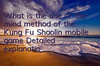 What is the use of the mind method of the Kung Fu Shaolin mobile game? Detailed explanation of the mind method system