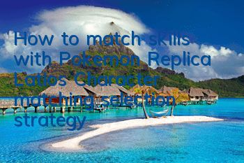 How to match skills with Pokemon Replica Latios? Character matching selection strategy