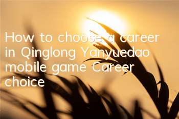 How to choose a career in Qinglong Yanyuedao mobile game? Career choice