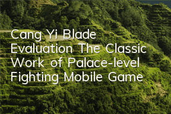 Cang Yi Blade Evaluation The Classic Work of Palace-level Fighting Mobile Game