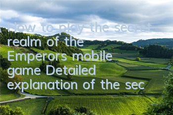 How to play the secret realm of the Emperor's mobile game? Detailed explanation of the secret realm gameplay