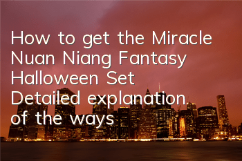 How to get the Miracle Nuan Niang Fantasy Halloween Set? Detailed explanation of the ways to get the new set