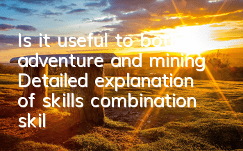 Is it useful to both adventure and mining? Detailed explanation of skills combination skills