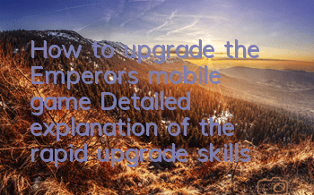 How to upgrade the Emperor's mobile game? Detailed explanation of the rapid upgrade skills