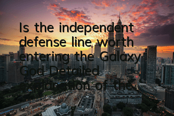 Is the independent defense line worth entering the Galaxy God? Detailed explanation of the full-level attributes of the Galaxy God