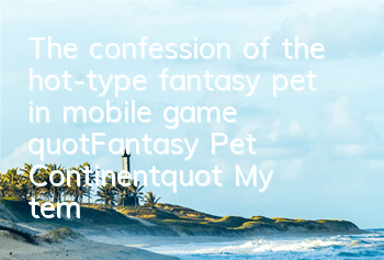 The confession of the hot-type fantasy pet in mobile game 