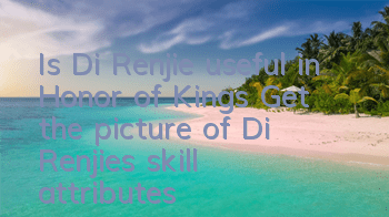 Is Di Renjie useful in Honor of Kings? Get the picture of Di Renjie's skill attributes