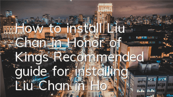 How to install Liu Chan in Honor of Kings? Recommended guide for installing Liu Chan in Honor of Kings