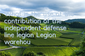 What is the use of the contribution of the independent defense line legion? Legion warehouse system gameplay guide