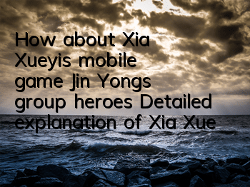 How about Xia Xueyi's mobile game Jin Yong's group heroes? Detailed explanation of Xia Xueyi's skill attributes