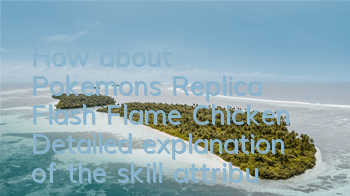 How about Pokemon's Replica Flash Flame Chicken? Detailed explanation of the skill attributes