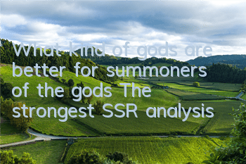 What kind of gods are better for summoners of the gods? The strongest SSR analysis