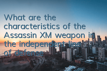 What are the characteristics of the Assassin XM weapon in the independent line of defense? Detailed explanation of the characteristics of the Assassin XM weapon