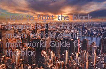 How to fight the black dragon in the dark moon temple of the mist world? Guide to the black dragon in the mist world