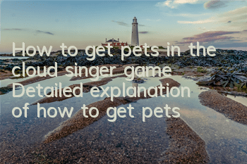 How to get pets in the cloud singer game? Detailed explanation of how to get pets
