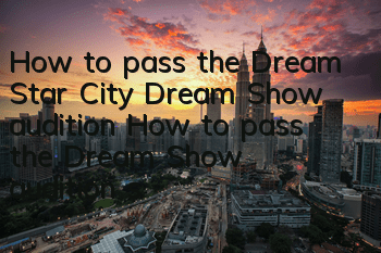 How to pass the Dream Star City Dream Show audition? How to pass the Dream Show audition strategy