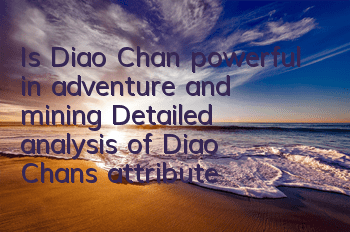 Is Diao Chan powerful in adventure and mining? Detailed analysis of Diao Chan's attribute skills