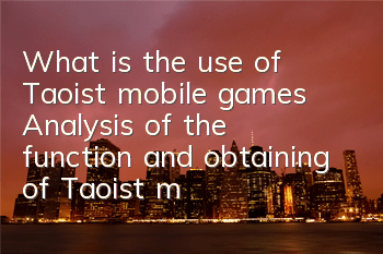 What is the use of Taoist mobile games? Analysis of the function and obtaining of Taoist mobile games
