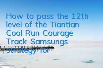 How to pass the 12th level of the Tiantian Cool Run Courage Track? Samsung's strategy for passing the 12th level