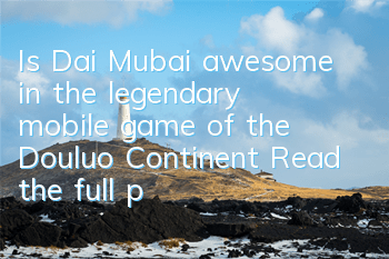 Is Dai Mubai awesome in the legendary mobile game of the Douluo Continent? Read the full picture book of Dai Mubai