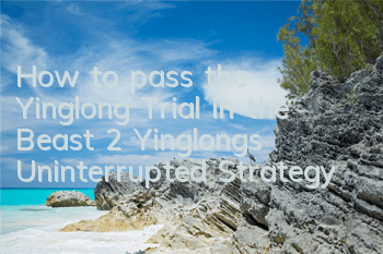 How to pass the Yinglong Trial in the Beast 2? Yinglong’s Uninterrupted Strategy