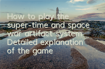 How to play the super-time and space war artifact system? Detailed explanation of the gameplay of the artifact system