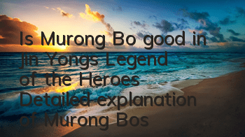 Is Murong Bo good in Jin Yong's Legend of the Heroes? Detailed explanation of Murong Bo's skill fate