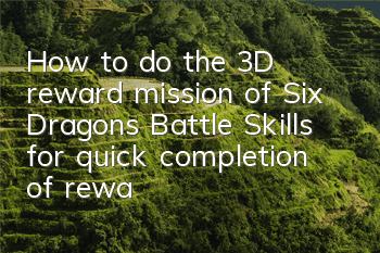How to do the 3D reward mission of Six Dragons Battle? Skills for quick completion of reward missions