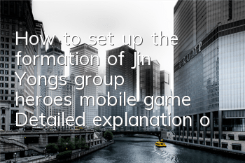 How to set up the formation of Jin Yong's group heroes mobile game? Detailed explanation of the formation matching strategy