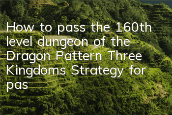 How to pass the 160th level dungeon of the Dragon Pattern Three Kingdoms? Strategy for passing the 160th level dungeon