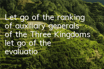 Let go of the ranking of auxiliary generals of the Three Kingdoms, let go of the evaluation of the halo effect of the Three Kingdoms
