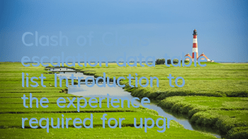 Clash of Clans escalation data table list Introduction to the experience required for upgrading
