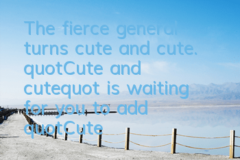 The fierce general turns cute and cute. 