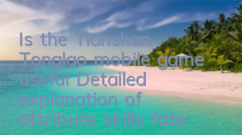 Is the Tianshan Tonglao mobile game useful? Detailed explanation of attribute skills fate