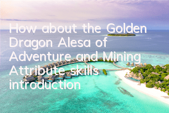 How about the Golden Dragon Alesa of Adventure and Mining? Attribute skills introduction