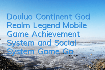Douluo Continent God Realm Legend Mobile Game Achievement System and Social System Game Game Game Strategy