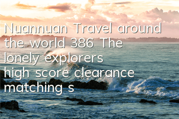Nuannuan Travel around the world 386 The lonely explorer's high score clearance matching strategy