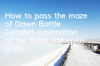 How to pass the maze of Dawn Battle? Detailed explanation of the maze gameplay guide