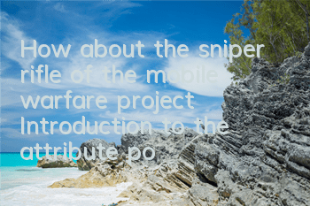 How about the sniper rifle of the mobile warfare project? Introduction to the attribute power of weapons