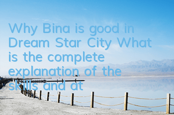 Why Bina is good in Dream Star City? What is the complete explanation of the skills and attributes of Bina