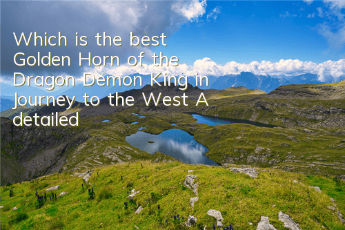 Which is the best Golden Horn of the Dragon Demon King in Journey to the West? A detailed explanation of the attribute comparison analysis
